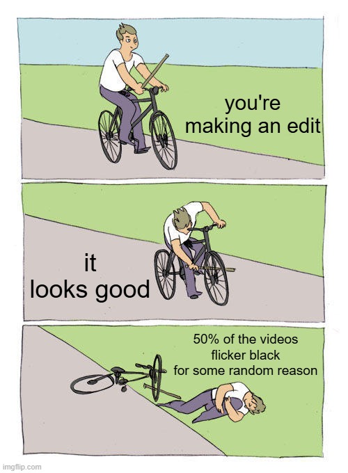 it's too annoying man | you're making an edit; it looks good; 50% of the videos flicker black for some random reason | image tagged in memes,bike fall | made w/ Imgflip meme maker