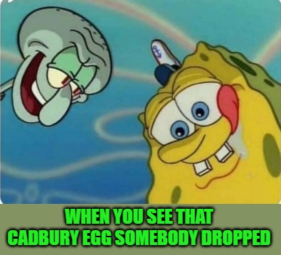 when you see it. | WHEN YOU SEE THAT CADBURY EGG SOMEBODY DROPPED | image tagged in egg,kewlew | made w/ Imgflip meme maker