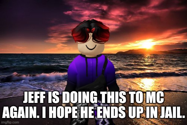 William: MC, PLEASE DON'T GET KIDNAPPED BY THIS BOITARD! (Part 13?) | JEFF IS DOING THIS TO MC AGAIN. I HOPE HE ENDS UP IN JAIL. | image tagged in william,memes,jeffrey,incident | made w/ Imgflip meme maker