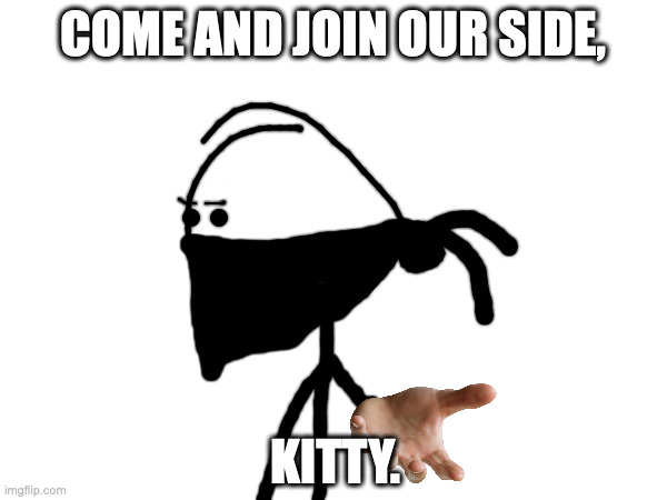 COME AND JOIN OUR SIDE, KITTY. | made w/ Imgflip meme maker