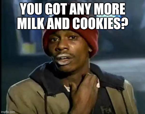 Milk and cookies | YOU GOT ANY MORE MILK AND COOKIES? | image tagged in memes,y'all got any more of that,funny memes | made w/ Imgflip meme maker