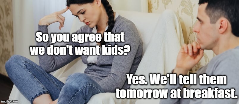 frustrated couple | So you agree that we don't want kids? Yes. We'll tell them tomorrow at breakfast. | image tagged in tired couple | made w/ Imgflip meme maker