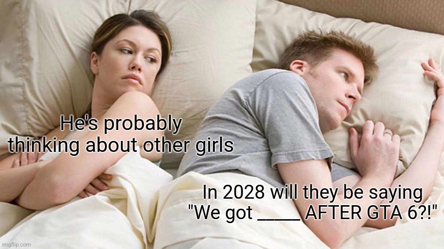 I Bet He's Thinking About Other Women | He's probably thinking about other girls; In 2028 will they be saying "We got _____ AFTER GTA 6?!" | image tagged in memes,i bet he's thinking about other women | made w/ Imgflip meme maker