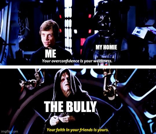 Take that BOYS! | MY HOMIE; ME; THE BULLY | image tagged in your overconfidence is your weakness | made w/ Imgflip meme maker