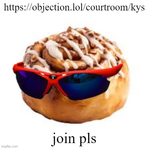 https://objection.lol/courtroom/kys | https://objection.lol/courtroom/kys; join pls | image tagged in cool ass cinnamon bun | made w/ Imgflip meme maker