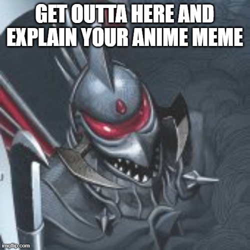 Gigan you know too much | GET OUTTA HERE AND EXPLAIN YOUR ANIME MEME | image tagged in gigan you know too much | made w/ Imgflip meme maker