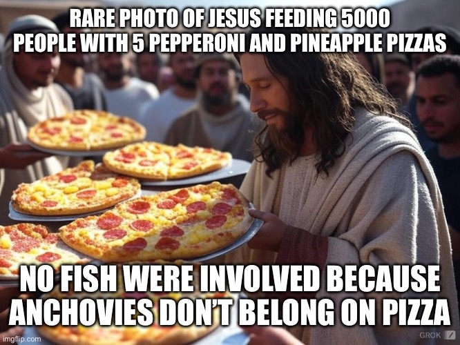 Jesus feeding the masses | RARE PHOTO OF JESUS FEEDING 5000 PEOPLE WITH 5 PEPPERONI AND PINEAPPLE PIZZAS; NO FISH WERE INVOLVED BECAUSE ANCHOVIES DON’T BELONG ON PIZZA | image tagged in pepperoni and pineapple pizza | made w/ Imgflip meme maker