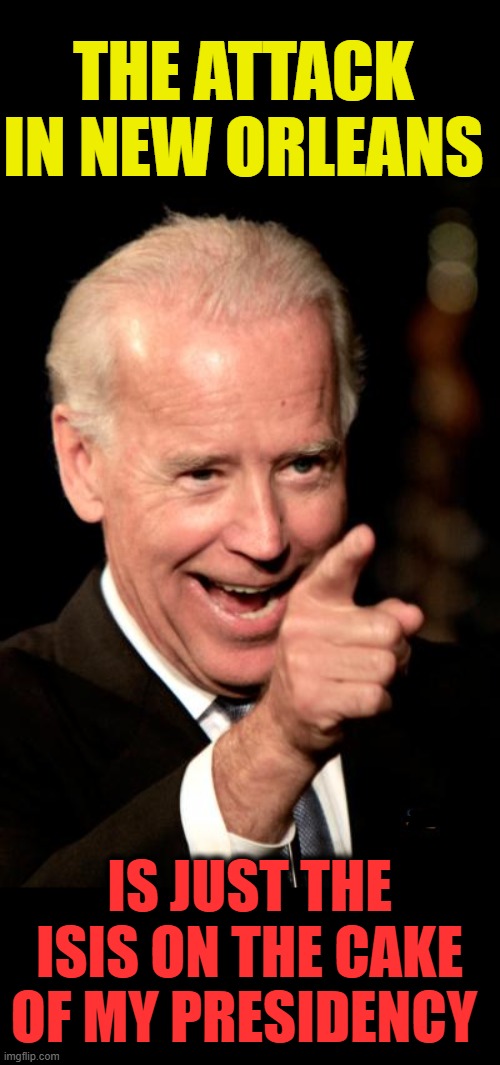 sleepy joe, corrupt | THE ATTACK IN NEW ORLEANS; IS JUST THE ISIS ON THE CAKE OF MY PRESIDENCY | image tagged in memes,smilin biden | made w/ Imgflip meme maker