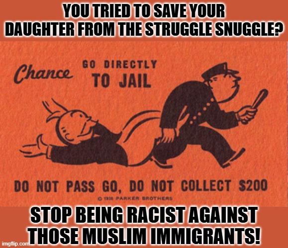 The loony left in England is even worse than the USA. | YOU TRIED TO SAVE YOUR DAUGHTER FROM THE STRUGGLE SNUGGLE? STOP BEING RACIST AGAINST THOSE MUSLIM IMMIGRANTS! | image tagged in go to jail | made w/ Imgflip meme maker