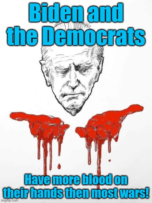 Biden and the Democrats have more blood on their hands than most wars | Biden and the Democrats; Have more blood on their hands then most wars! | image tagged in biden has blood on his hands | made w/ Imgflip meme maker