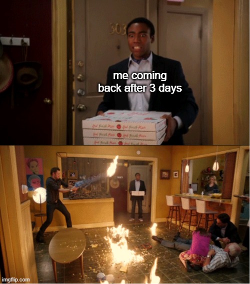 Community Fire Pizza Meme | me coming back after 3 days | image tagged in community fire pizza meme | made w/ Imgflip meme maker