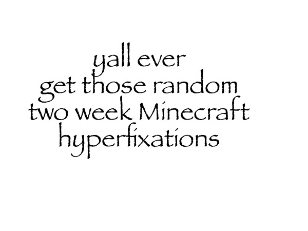 yall ever get those random two week Minecraft hyperfixations | made w/ Imgflip meme maker
