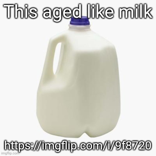 Site's still here | This aged like milk; https://imgflip.com/i/9f8720 | image tagged in milk | made w/ Imgflip meme maker