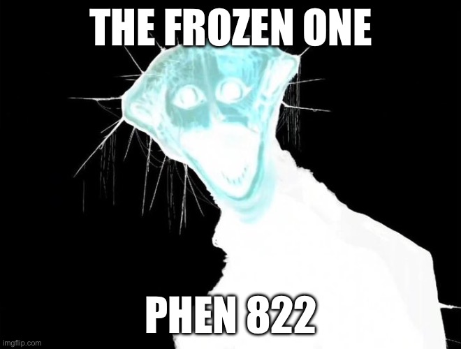 He paralyzes you and freezes your heart while you sleep and there’s a game | THE FROZEN ONE; PHEN 822 | image tagged in scary | made w/ Imgflip meme maker