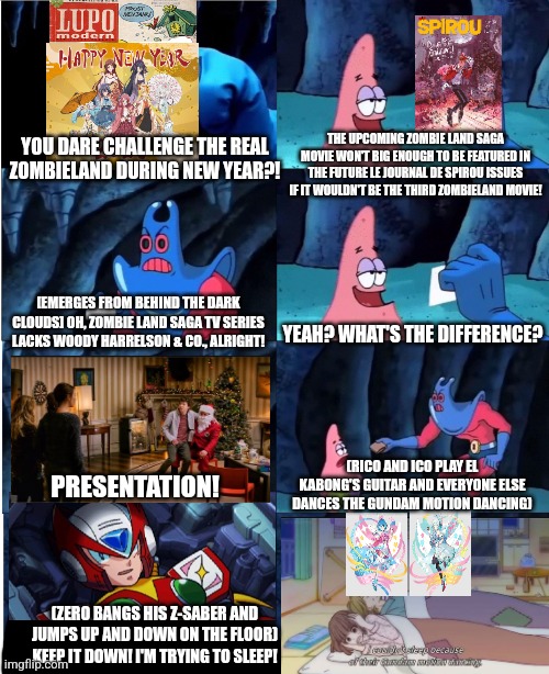 Patrick Star and Man Ray | YOU DARE CHALLENGE THE REAL ZOMBIELAND DURING NEW YEAR?! THE UPCOMING ZOMBIE LAND SAGA MOVIE WON'T BIG ENOUGH TO BE FEATURED IN THE FUTURE LE JOURNAL DE SPIROU ISSUES IF IT WOULDN'T BE THE THIRD ZOMBIELAND MOVIE! [EMERGES FROM BEHIND THE DARK CLOUDS] OH, ZOMBIE LAND SAGA TV SERIES LACKS WOODY HARRELSON & CO., ALRIGHT! YEAH? WHAT'S THE DIFFERENCE? (RICO AND ICO PLAY EL KABONG'S GUITAR AND EVERYONE ELSE DANCES THE GUNDAM MOTION DANCING); PRESENTATION! (ZERO BANGS HIS Z-SABER AND JUMPS UP AND DOWN ON THE FLOOR) KEEP IT DOWN! I'M TRYING TO SLEEP! | image tagged in patrick star and man ray,zombieland saga,insomnia,new year,megaman x dive,gundam | made w/ Imgflip meme maker