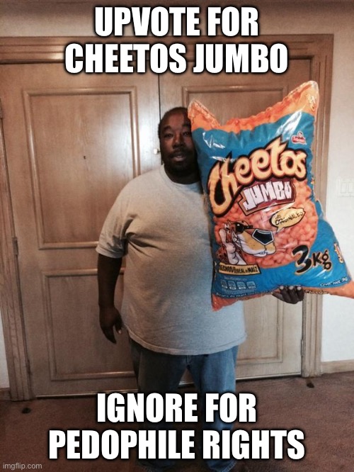 Cheetos Jumbo | UPVOTE FOR CHEETOS JUMBO; IGNORE FOR PEDOPHILE RIGHTS | image tagged in cheetos jumbo | made w/ Imgflip meme maker