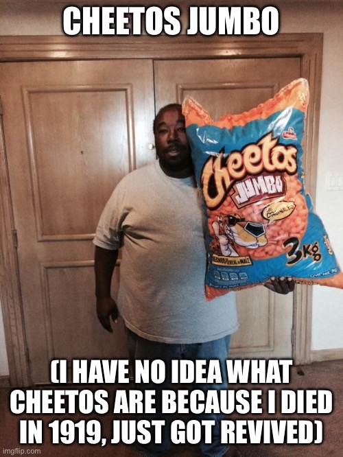 Cheetos Jumbo | CHEETOS JUMBO; (I HAVE NO IDEA WHAT CHEETOS ARE BECAUSE I DIED IN 1919, JUST GOT REVIVED) | image tagged in cheetos jumbo | made w/ Imgflip meme maker