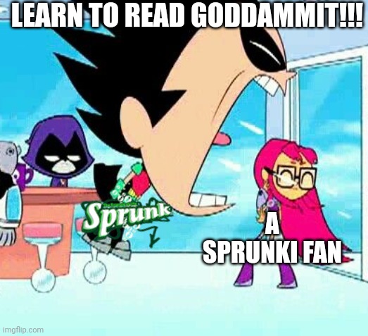 robin yelling at starfire | LEARN TO READ GODDAMMIT!!! A SPRUNKI FAN | image tagged in robin yelling at starfire | made w/ Imgflip meme maker