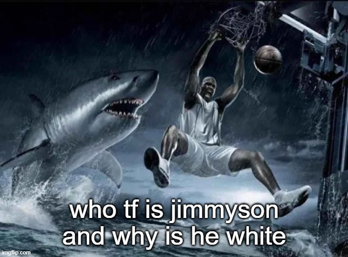 legendary slam dunk | who tf is jimmyson and why is he white | image tagged in legendary slam dunk | made w/ Imgflip meme maker