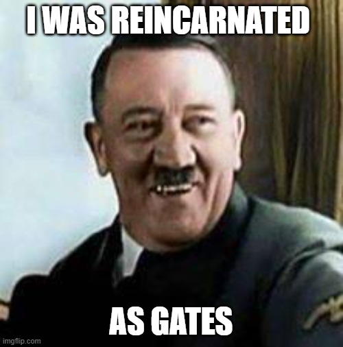 laughing hitler | I WAS REINCARNATED AS GATES | image tagged in laughing hitler | made w/ Imgflip meme maker