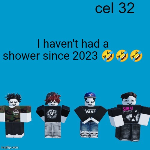 New Year's joke lol | I haven't had a shower since 2023 🤣🤣🤣 | image tagged in cel 32 | made w/ Imgflip meme maker