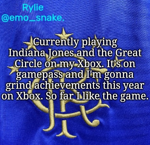 Emosnake's Rangers FC temp | Currently playing Indiana Jones and the Great Circle on my Xbox. It's on gamepass and I'm gonna grind achievements this year on Xbox. So far I like the game. | image tagged in emosnake's rangers fc temp | made w/ Imgflip meme maker