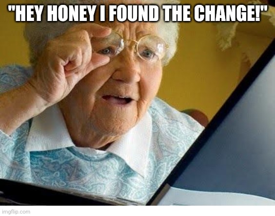 old lady at computer | "HEY HONEY I FOUND THE CHANGE!" | image tagged in old lady at computer | made w/ Imgflip meme maker