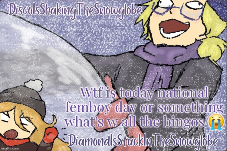 Diamond and Disco Winter Temp :P | Wtf is today national femboy day or something what's w all the bingos 😭 | image tagged in diamond and disco winter temp p | made w/ Imgflip meme maker