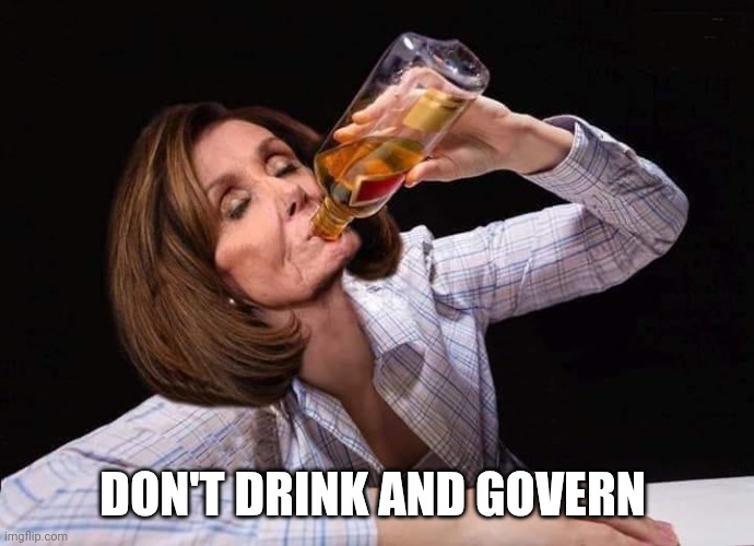 Nancy Pelosi Drunk | DON'T DRINK AND GOVERN | image tagged in nancy pelosi drunk | made w/ Imgflip meme maker