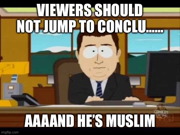 ISIS, New Orleans, biden, lgbtq | VIEWERS SHOULD NOT JUMP TO CONCLU……; AAAAND HE’S MUSLIM | image tagged in southpark reporter | made w/ Imgflip meme maker