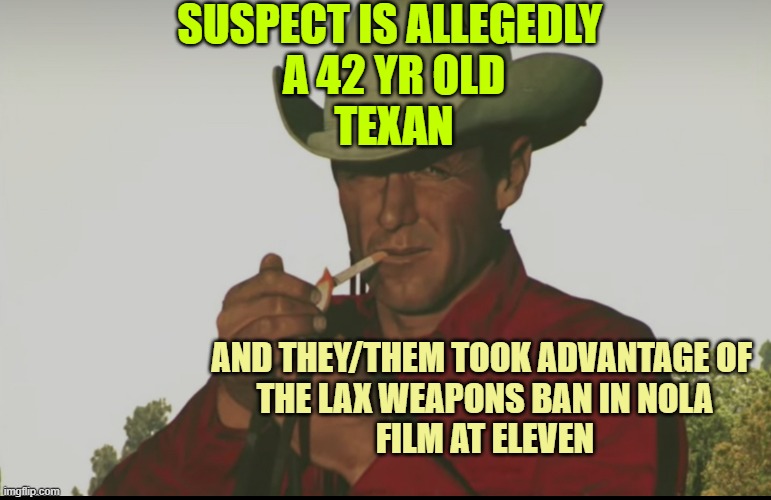 Marlborough | SUSPECT IS ALLEGEDLY 
A 42 YR OLD
TEXAN; AND THEY/THEM TOOK ADVANTAGE OF 
THE LAX WEAPONS BAN IN NOLA
FILM AT ELEVEN | image tagged in marlborough | made w/ Imgflip meme maker