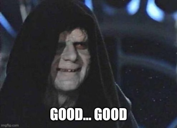 GOOD... GOOD | image tagged in emperor palpatine | made w/ Imgflip meme maker