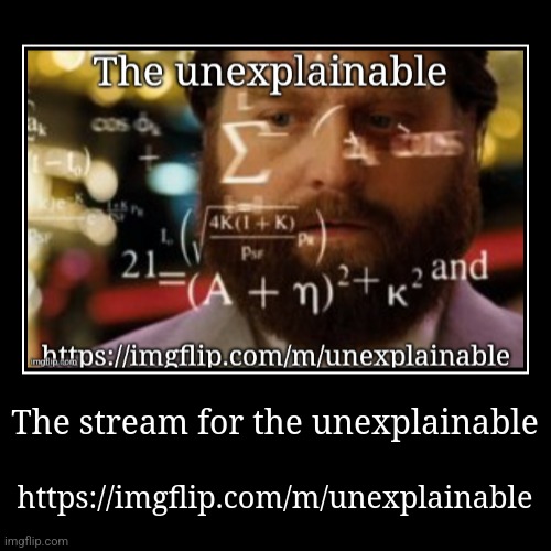 It's unexplainable | The stream for the unexplainable | https://imgflip.com/m/unexplainable | image tagged in funny,demotivationals | made w/ Imgflip demotivational maker