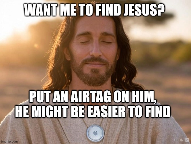 Find Jesus | WANT ME TO FIND JESUS? PUT AN AIRTAG ON HIM, HE MIGHT BE EASIER TO FIND | image tagged in find jesus,airtag,jesus | made w/ Imgflip meme maker