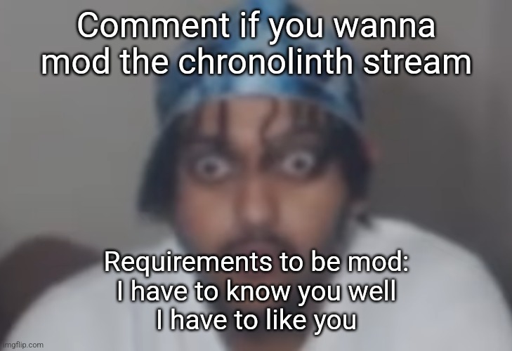 Omegle victim 1 | Comment if you wanna mod the chronolinth stream; Requirements to be mod:
I have to know you well
I have to like you | image tagged in omegle victim 1 | made w/ Imgflip meme maker