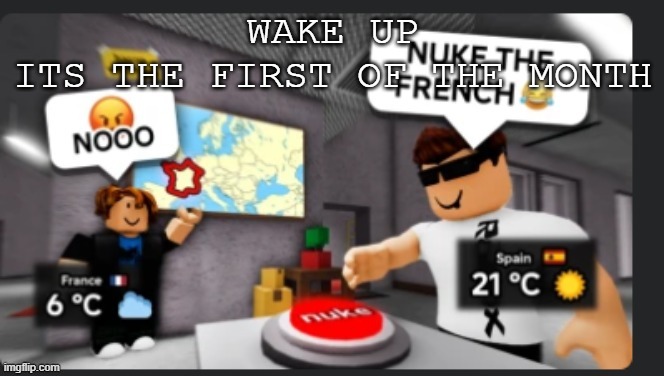 Nuke the french | WAKE UP
ITS THE FIRST OF THE MONTH | image tagged in nuke the french | made w/ Imgflip meme maker