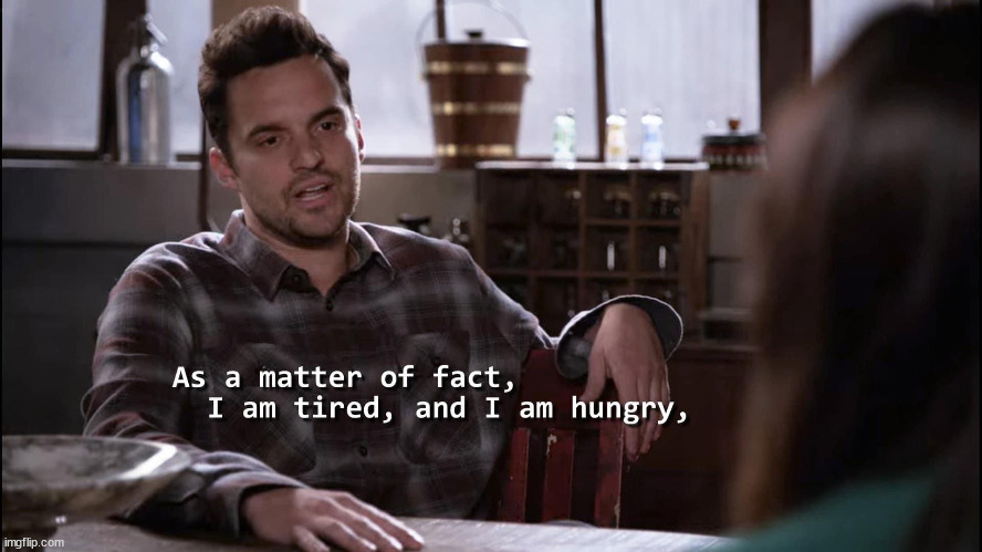 08:39 minute-seconds into memes overloading-from old comments | image tagged in nick miller as a matter of fact i am tired and i am hungry | made w/ Imgflip meme maker