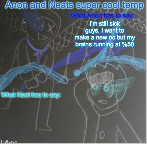 Anon and Neats super cool shared temp | I'm still sick guys, I want to make a new oc but my brains running at %50 | image tagged in anon and neats super cool shared temp | made w/ Imgflip meme maker