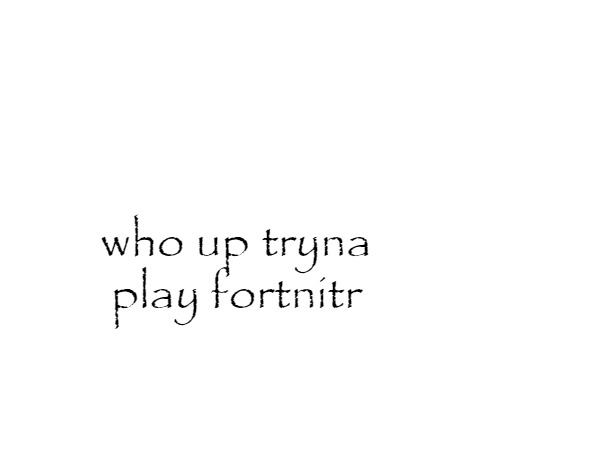 who up tryna play fortnitr | made w/ Imgflip meme maker