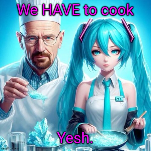 miku we have to cook | We HAVE to cook; Yesh. | image tagged in miku we have to cook | made w/ Imgflip meme maker