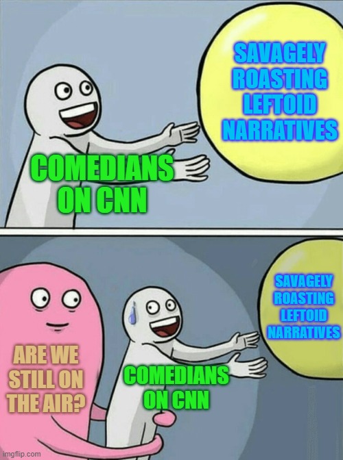 Is This Thing On? | SAVAGELY ROASTING LEFTOID NARRATIVES; COMEDIANS ON CNN; SAVAGELY ROASTING LEFTOID NARRATIVES; ARE WE STILL ON THE AIR? COMEDIANS ON CNN | image tagged in memes,running away balloon | made w/ Imgflip meme maker