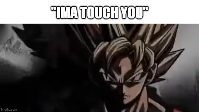 ima touch you | "IMA TOUCH YOU" | image tagged in goku staring,memes | made w/ Imgflip meme maker