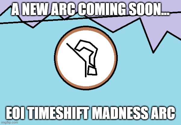 Coming Soon.mp3 | A NEW ARC COMING SOON... EOI TIMESHIFT MADNESS ARC | made w/ Imgflip meme maker