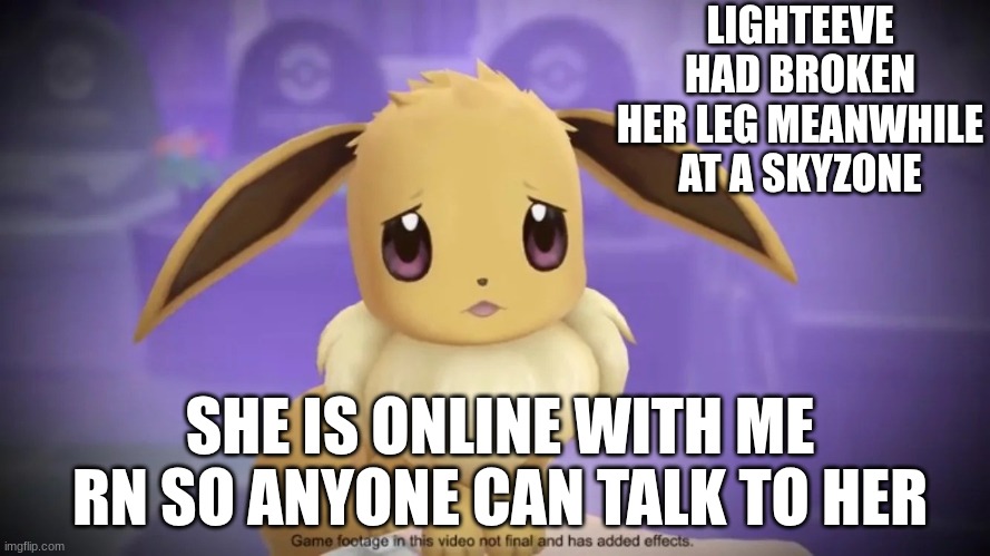 I wish this didnt happened cuz I dont want to go to school without her | LIGHTEEVE HAD BROKEN HER LEG MEANWHILE AT A SKYZONE; SHE IS ONLINE WITH ME RN SO ANYONE CAN TALK TO HER | image tagged in sad eevee,sad,broken leg | made w/ Imgflip meme maker