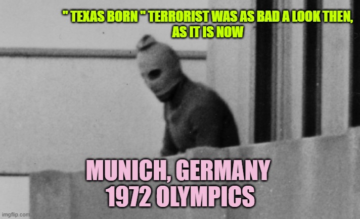 Palestinian Islamic terrorism Munich 1972 | " TEXAS BORN " TERRORIST WAS AS BAD A LOOK THEN,
AS IT IS NOW MUNICH, GERMANY 
1972 OLYMPICS | image tagged in palestinian islamic terrorism munich 1972 | made w/ Imgflip meme maker