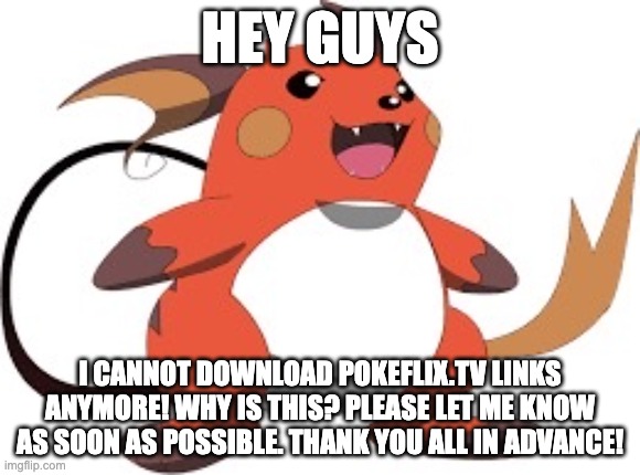 does anyone know why? | HEY GUYS; I CANNOT DOWNLOAD POKEFLIX.TV LINKS ANYMORE! WHY IS THIS? PLEASE LET ME KNOW AS SOON AS POSSIBLE. THANK YOU ALL IN ADVANCE! | image tagged in gorochu,memes,funny,gifs,imgflip,help | made w/ Imgflip meme maker