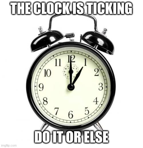 Alarm Clock Meme | THE CLOCK IS TICKING DO IT OR ELSE | image tagged in memes,alarm clock | made w/ Imgflip meme maker