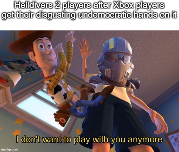 I don't want to play with you anymore | Helldivers 2 players after Xbox players get their disgusting undemocratic hands on it | image tagged in i don't want to play with you anymore | made w/ Imgflip meme maker