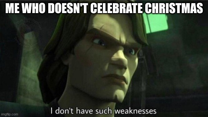 I don't have such weakness | ME WHO DOESN'T CELEBRATE CHRISTMAS | image tagged in i don't have such weakness | made w/ Imgflip meme maker