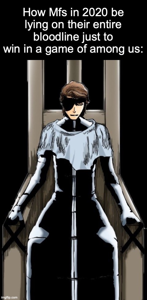 Aizen sitting | How Mfs in 2020 be lying on their entire bloodline just to win in a game of among us: | image tagged in aizen sitting,memes,among us,2020,2020s,among us meeting | made w/ Imgflip meme maker